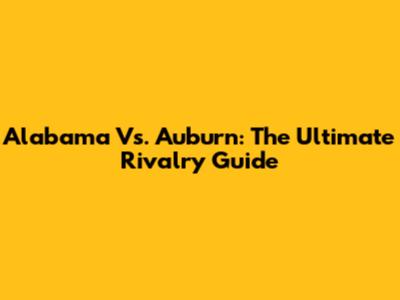 Alabama Vs. Auburn: The Ultimate Rivalry Guide