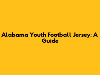 Alabama Youth Football Jersey: A Guide
