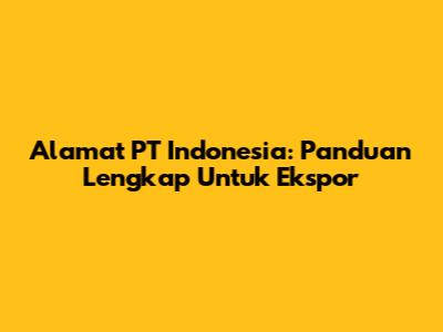 Alamat PT Indonesia: Panduan Lengkap Untuk Ekspor