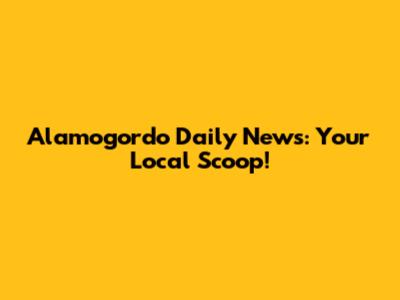 Alamogordo Daily News: Your Local Scoop!