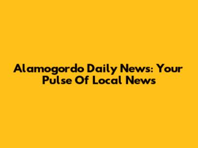 Alamogordo Daily News: Your Pulse Of Local News