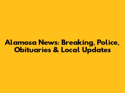 Alamosa News: Breaking, Police, Obituaries & Local Updates