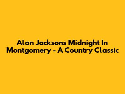 Alan Jackson's "Midnight In Montgomery" - A Country Classic