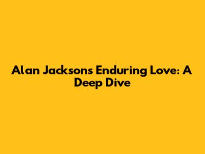 Alan Jackson's Enduring Love: A Deep Dive