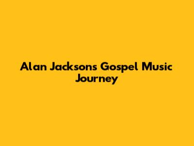 Alan Jackson's Gospel Music Journey