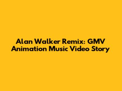 Alan Walker Remix: GMV Animation Music Video Story
