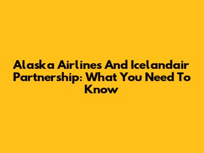 Alaska Airlines And Icelandair Partnership: What You Need To Know