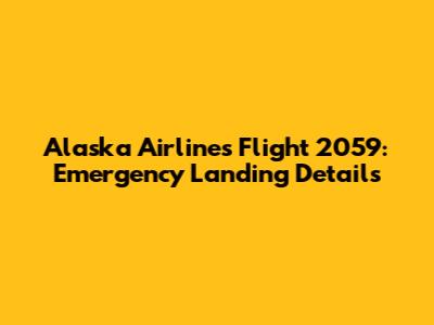 Alaska Airlines Flight 2059: Emergency Landing Details