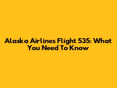 Alaska Airlines Flight 535: What You Need To Know