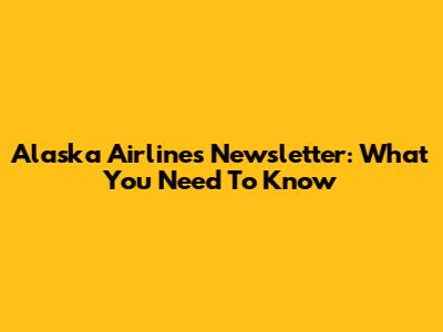 Alaska Airlines Newsletter: What You Need To Know