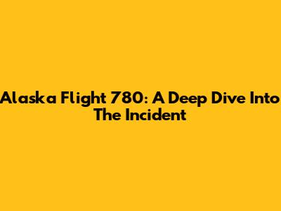 Alaska Flight 780: A Deep Dive Into The Incident
