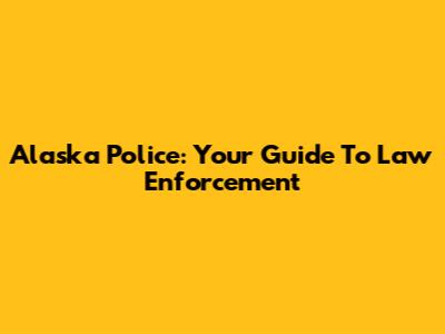 Alaska Police: Your Guide To Law Enforcement