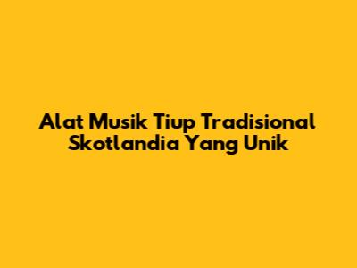 Alat Musik Tiup Tradisional Skotlandia Yang Unik