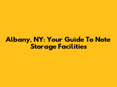 Albany, NY: Your Guide To Note Storage Facilities