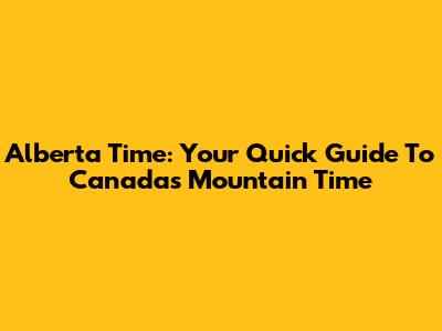 Alberta Time: Your Quick Guide To Canada's Mountain Time