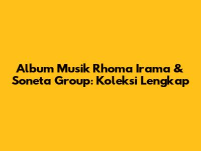 Album Musik Rhoma Irama & Soneta Group: Koleksi Lengkap