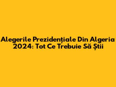 Alegerile Prezidențiale Din Algeria 2024: Tot Ce Trebuie Să Știi