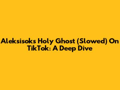 Aleksisok's Holy Ghost (Slowed) On TikTok: A Deep Dive