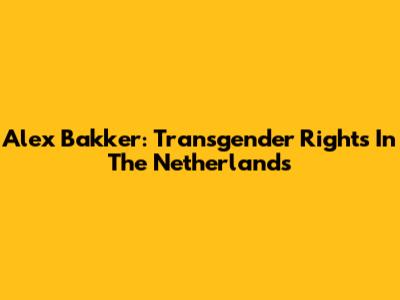Alex Bakker: Transgender Rights In The Netherlands