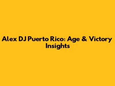 Alex DJ Puerto Rico: Age & Victory Insights