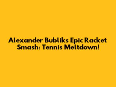 Alexander Bublik's Epic Racket Smash: Tennis Meltdown!