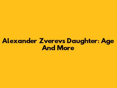 Alexander Zverev's Daughter: Age And More