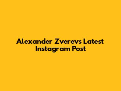 Alexander Zverev's Latest Instagram Post