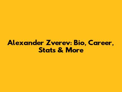 Alexander Zverev: Bio, Career, Stats & More