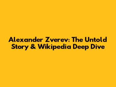 Alexander Zverev: The Untold Story & Wikipedia Deep Dive