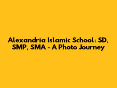 Alexandria Islamic School: SD, SMP, SMA - A Photo Journey