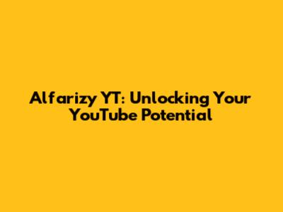 Alfarizy YT: Unlocking Your YouTube Potential