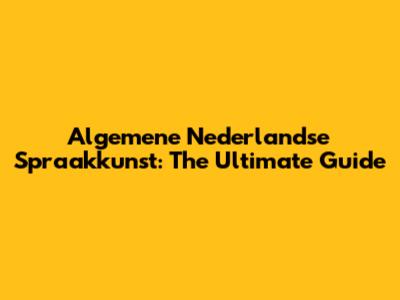Algemene Nederlandse Spraakkunst: The Ultimate Guide
