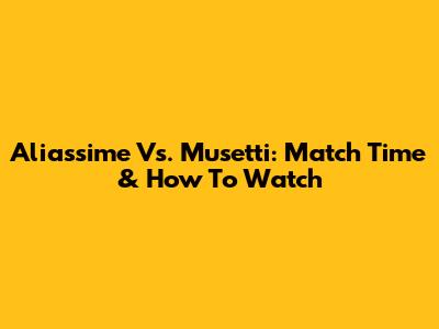 Aliassime Vs. Musetti: Match Time & How To Watch