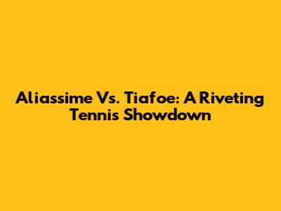 Aliassime Vs. Tiafoe: A Riveting Tennis Showdown