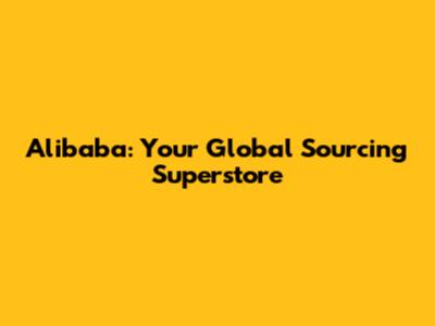 Alibaba: Your Global Sourcing Superstore