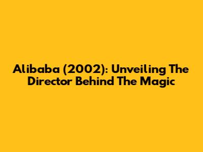 Alibaba (2002): Unveiling The Director Behind The Magic