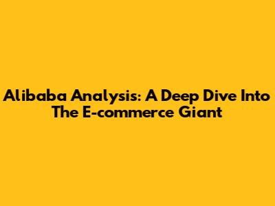 Alibaba Analysis: A Deep Dive Into The E-commerce Giant