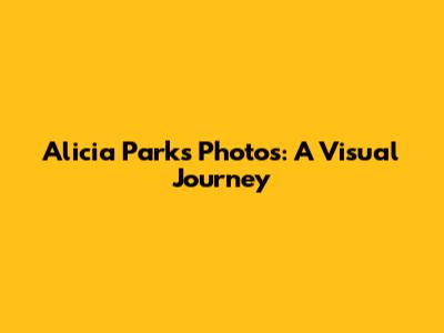 Alicia Parks Photos: A Visual Journey