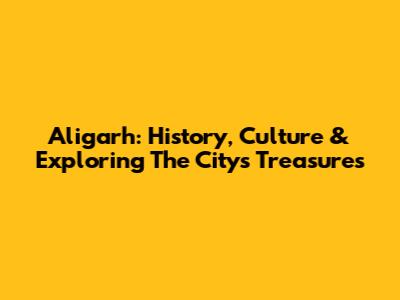 Aligarh: History, Culture & Exploring The City's Treasures