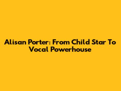 Alisan Porter: From Child Star To Vocal Powerhouse