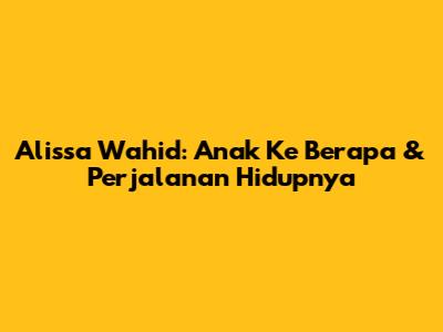 Alissa Wahid: Anak Ke Berapa & Perjalanan Hidupnya