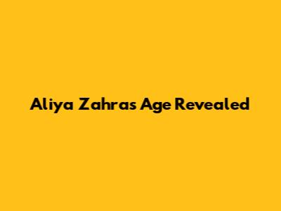 Aliya Zahra's Age Revealed