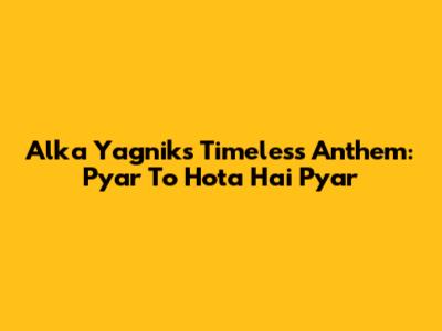 Alka Yagnik's Timeless Anthem: Pyar To Hota Hai Pyar
