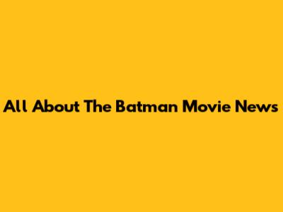 All About The Batman Movie News