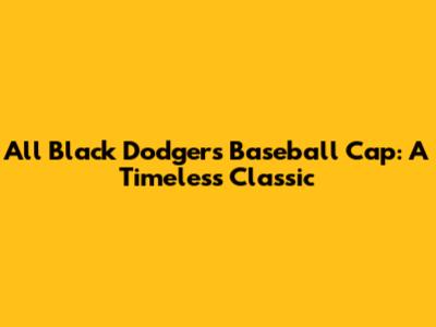 All Black Dodgers Baseball Cap: A Timeless Classic