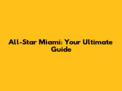 All-Star Miami: Your Ultimate Guide