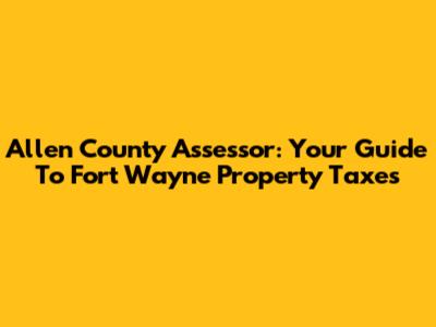 Allen County Assessor: Your Guide To Fort Wayne Property Taxes