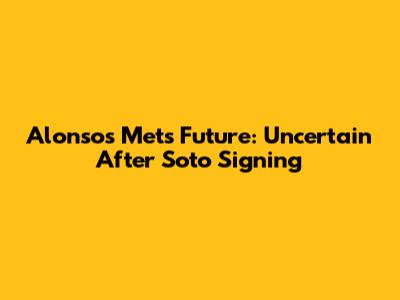 Alonso's Mets Future: Uncertain After Soto Signing