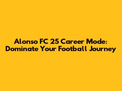Alonso FC 25 Career Mode: Dominate Your Football Journey