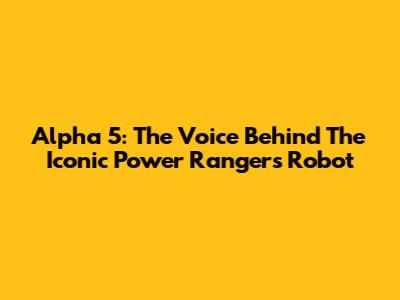 Alpha 5: The Voice Behind The Iconic Power Rangers Robot